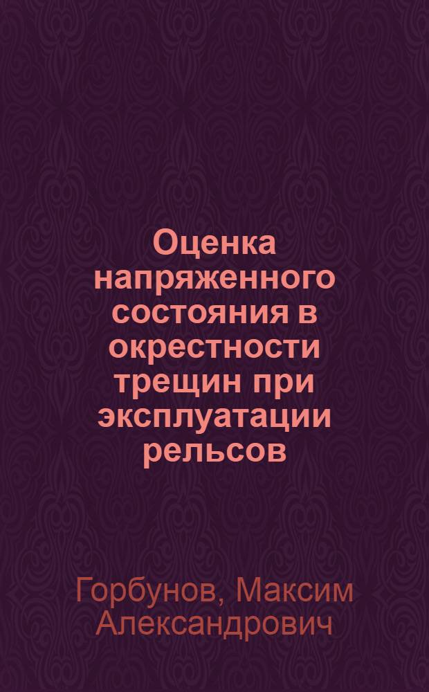 Оценка напряженного состояния в окрестности трещин при эксплуатации рельсов : автореферат диссертации на соискание ученой степени кандидата технических наук : специальность 05.22.06 <Железнодорожный путь, изыскание и проектирование железных дорог>
