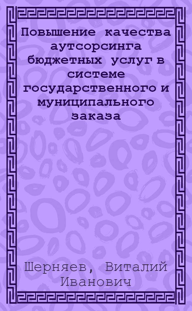 Повышение качества аутсорсинга бюджетных услуг в системе государственного и муниципального заказа : автореферат диссертации на соискание ученой степени кандидата экономических наук : специальность 08.00.05 <Экономика и управление народным хозяйством по отраслям и сферам деятельности>