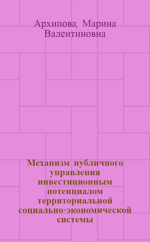 Механизм публичного управления инвестиционным потенциалом территориальной социально-экономической системы : автореферат диссертации на соискание ученой степени кандидата экономических наук : специальность 08.00.05 <Экономика и управление народным хозяйством по отраслям и сферам деятельности>