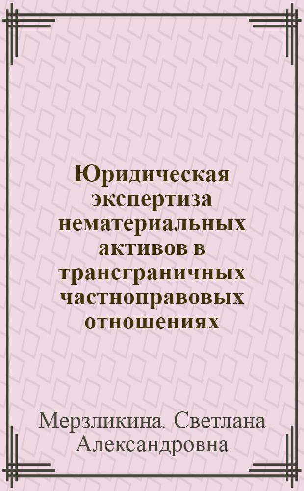 Юридическая экспертиза нематериальных активов в трансграничных частноправовых отношениях : автореферат диссертации на соискание ученой степени кандидата юридических наук : специальность 12.00.03 <Гражданское право; предпринимательское право; семейное право; международное частное право>