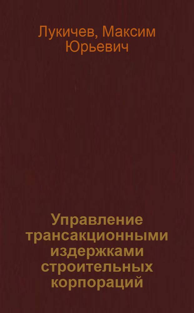Управление трансакционными издержками строительных корпораций : автореферат диссертации на соискание ученой степени кандидата экономических наук : специальность 08.00.05 <Экономика и управление народным хозяйством по отраслям и сферам деятельности>