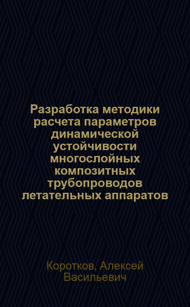 Разработка методики расчета параметров динамической устойчивости многослойных композитных трубопроводов летательных аппаратов : автореферат диссертации на соискание ученой степени кандидата технических наук : специальность 05.07.03 <Прочность и тепловые режимы летательных аппаратов>