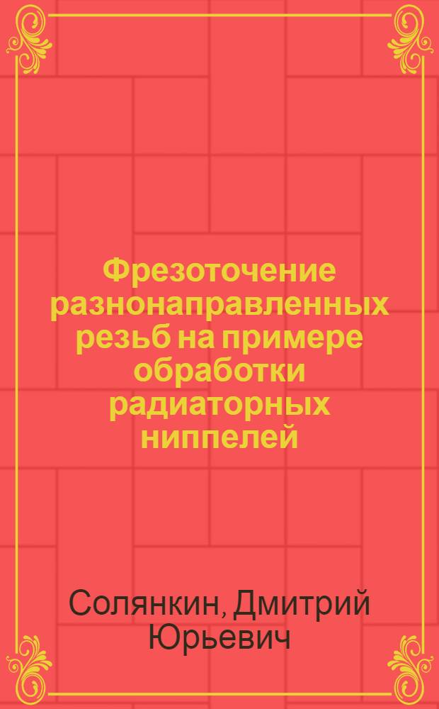 Фрезоточение разнонаправленных резьб на примере обработки радиаторных ниппелей : автореферат диссертации на соискание ученой степени кандидата технических наук : специальность 05.02.07 <Технология и оборудование механической и физико-технической обработки>