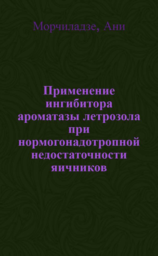 Применение ингибитора ароматазы летрозола при нормогонадотропной недостаточности яичников : автореферат диссертации на соискание ученой степени кандидата медицинских наук : специальность 14.01.01 <Акушерство и гинекология> : специальность 14.01.02 <Эндокринология>