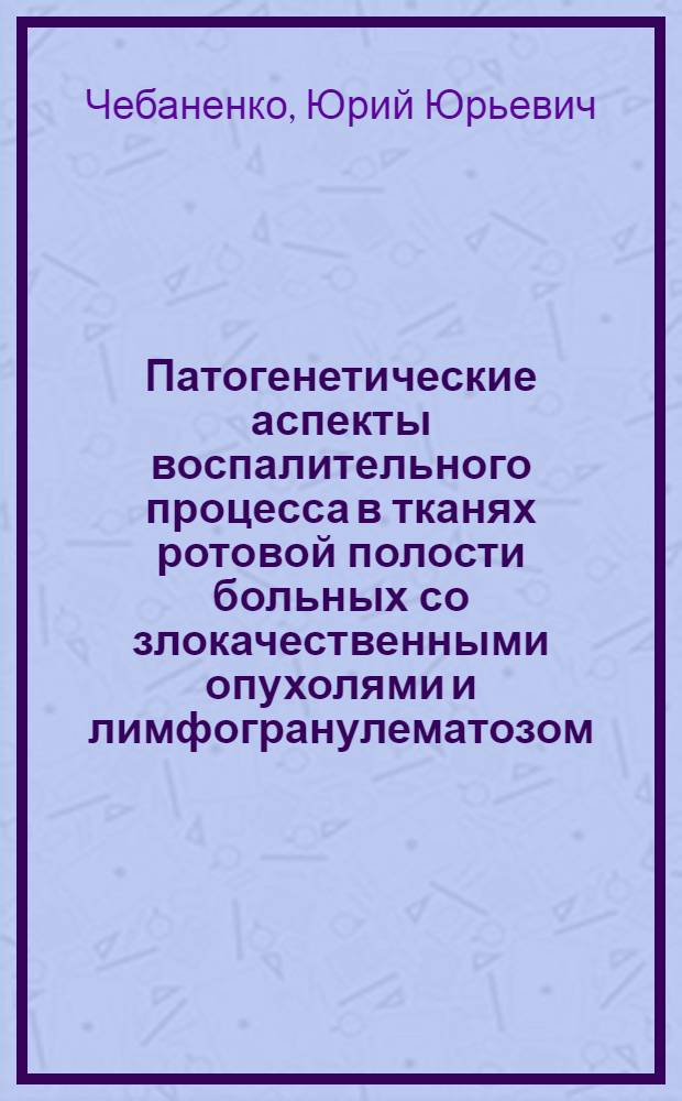 Патогенетические аспекты воспалительного процесса в тканях ротовой полости больных со злокачественными опухолями и лимфогранулематозом : автореферат диссертации на соискание ученой степени кандидата медицинских наук : специальность 14.03.03 <Патологическая физиология> : специальность 14.01.14 <Стоматология>