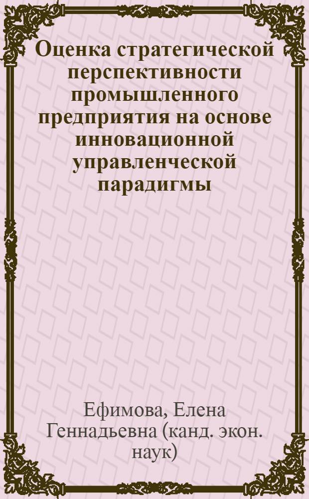 Оценка стратегической перспективности промышленного предприятия на основе инновационной управленческой парадигмы : автореферат диссертации на соискание ученой степени кандидата экономических наук : специальность 08.00.05 <Экономика и управление народным хозяйством по отраслям и сферам деятельности>