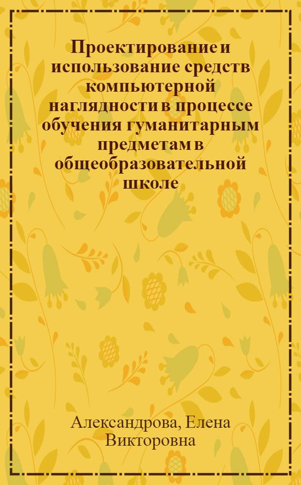 Проектирование и использование средств компьютерной наглядности в процессе обучения гуманитарным предметам в общеобразовательной школе : автореферат диссертации на соискание ученой степени кандидата педагогических наук : специальность 13.00.01 <Общая педагогика, история педагогики и образования>