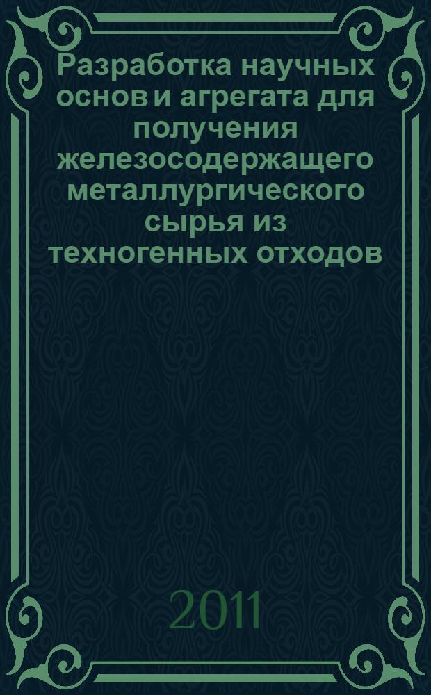 Разработка научных основ и агрегата для получения железосодержащего металлургического сырья из техногенных отходов : автореферат диссертации на соискание ученой степени кандидата технических наук : специальность 05.16.07 <Металлургия техногенных и вторичных ресурсов>