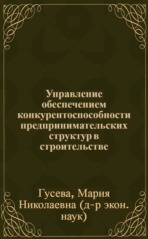 Управление обеспечением конкурентоспособности предпринимательских структур в строительстве : автореферат диссертации на соискание ученой степени доктора экономических наук : специальность 08.00.05 <Экономика и управление народным хозяйством по отраслям и сферам деятельности>