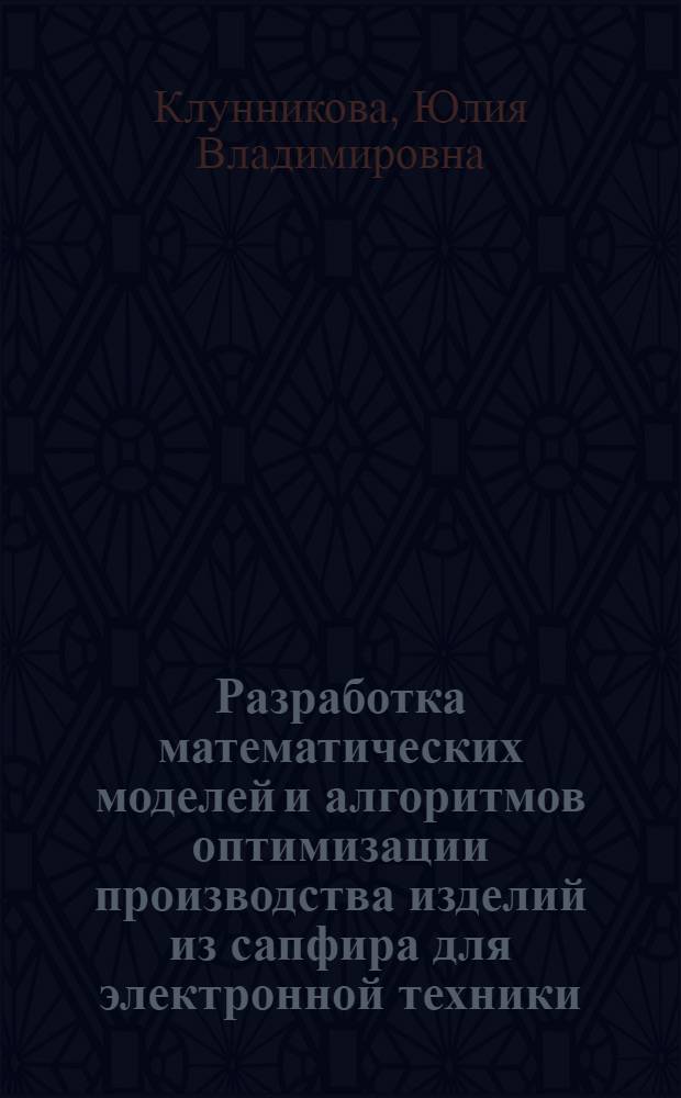 Разработка математических моделей и алгоритмов оптимизации производства изделий из сапфира для электронной техники : автореферат диссертации на соискание ученой степени кандидата технических наук : специальность 05.13.01 <Системный анализ, управление и обработка информации по отраслям>