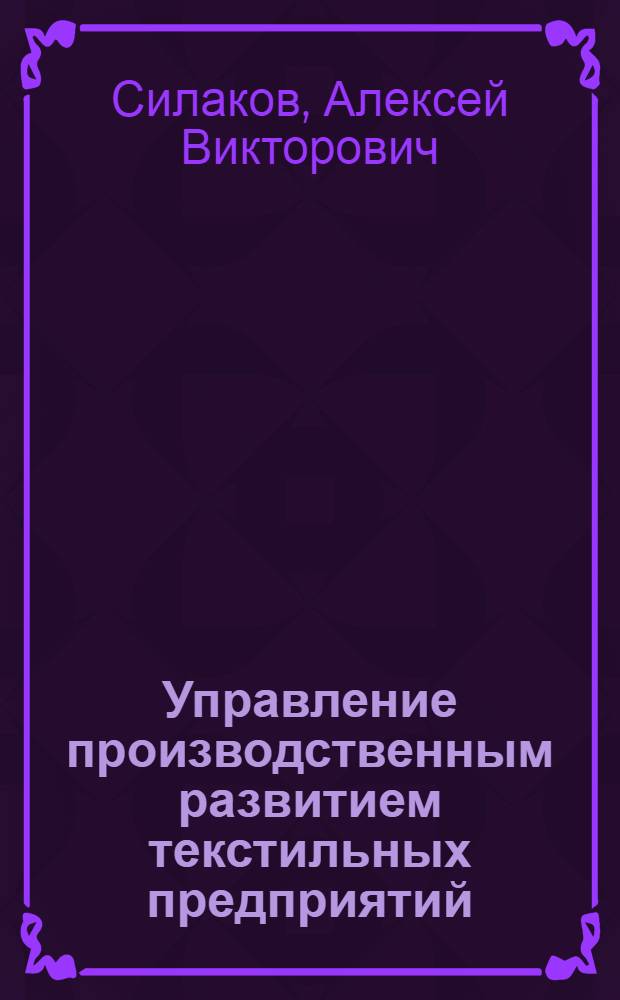 Управление производственным развитием текстильных предприятий : автореферат диссертации на соискание ученой степени доктора экономических наук : специальность 08.00.05 <Экономика и управление народным хозяйством по отраслям и сферам деятельности>