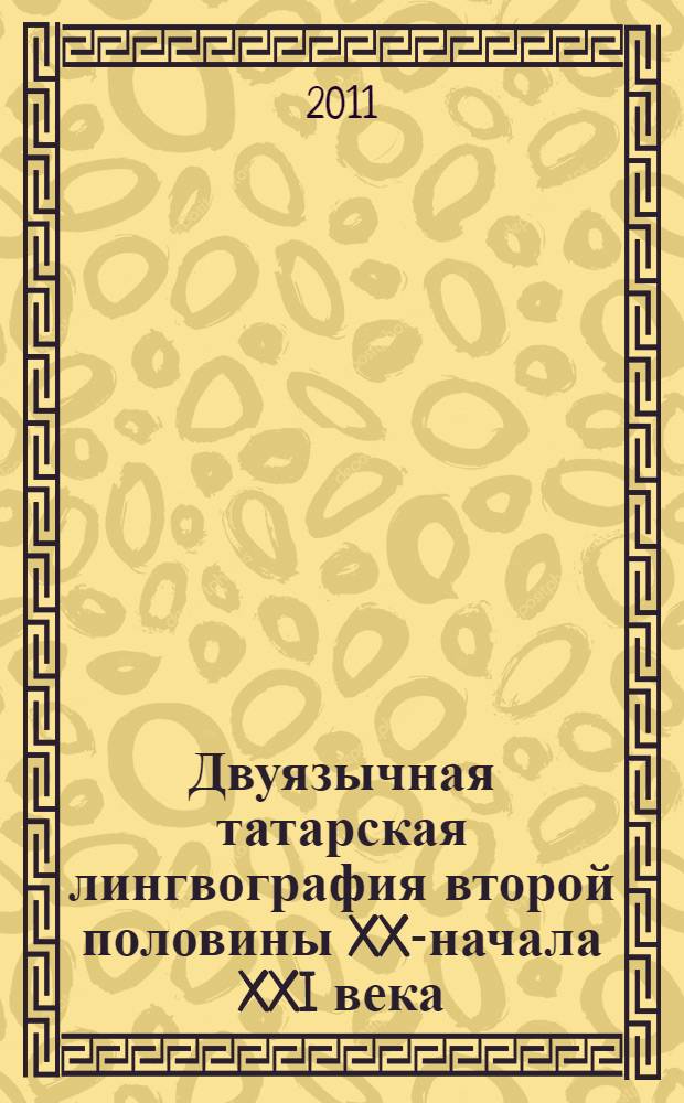 Двуязычная татарская лингвография второй половины XX-начала XXI века : автореферат диссертации на соискание ученой степени кандидата филологических наук : специальность 10.02.02 <Языки народов Российской Федерации с указанием конкретного языка или языковой семьи> : специальность 10.02.01 <Русский язык>