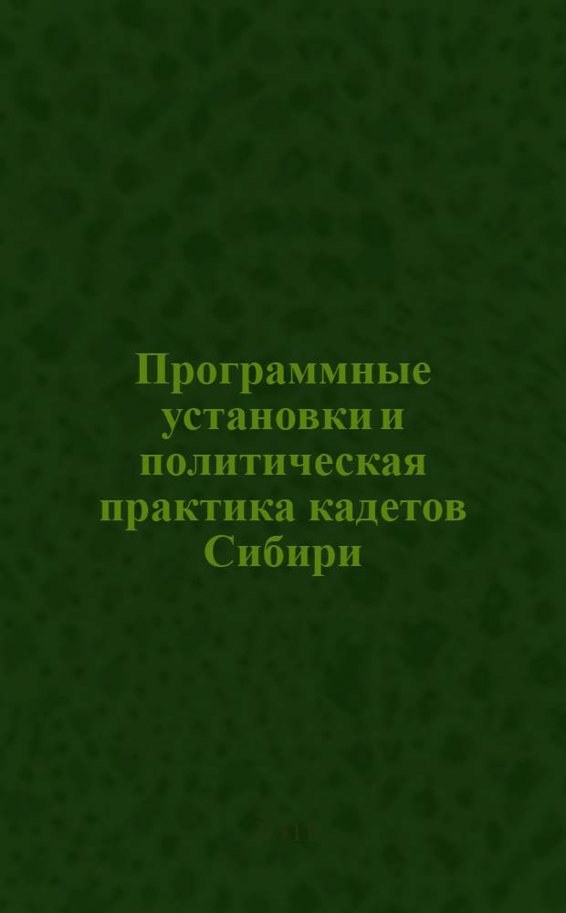 Программные установки и политическая практика кадетов Сибири (май 1918 - январь 1920 гг.) : автореферат диссертации на соискание ученой степени кандидата исторических наук : специальность 07.00.02 <Отечественная история>