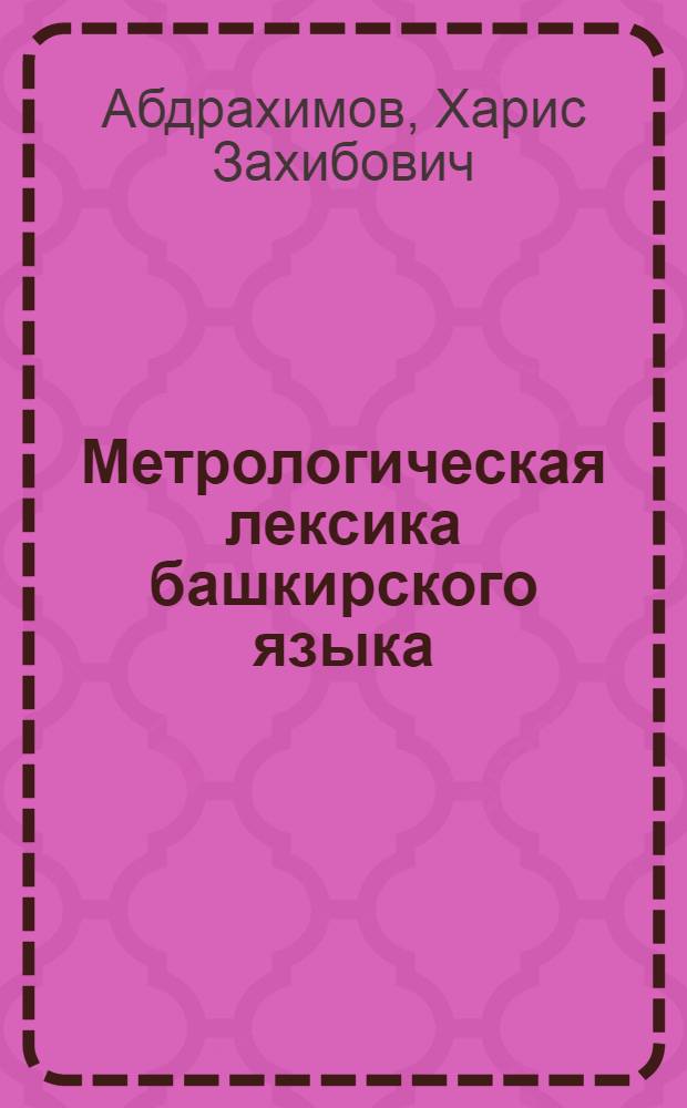 Метрологическая лексика башкирского языка : (лексико-семантический, функциональный анализ) : автореферат диссертации на соискание ученой степени кандидата филологических наук : специальность 10.02.02 <Языки народов Российской Федерации с указанием конкретного языка или языковой семьи>