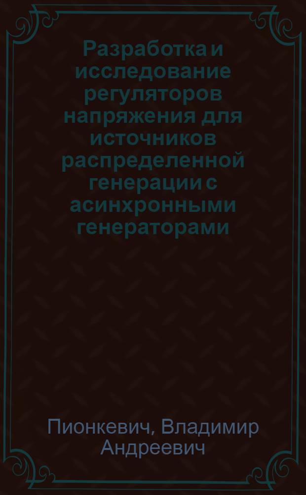Разработка и исследование регуляторов напряжения для источников распределенной генерации с асинхронными генераторами : автореферат диссертации на соискание ученой степени кандидата технических наук : специальность 05.14.02 <Электрические станции и электроэнергетические системы>
