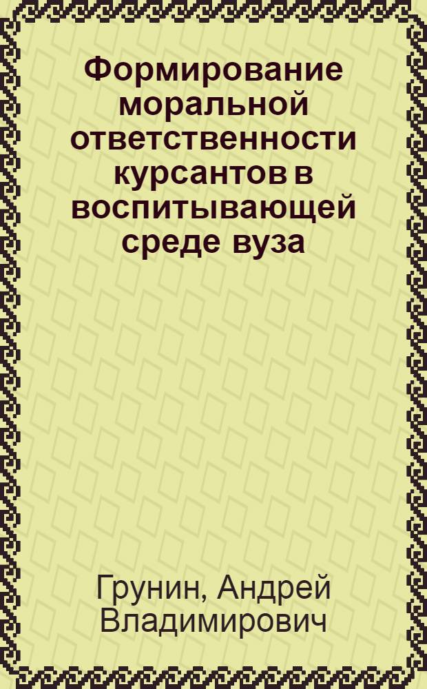 Формирование моральной ответственности курсантов в воспитывающей среде вуза : автореферат диссертации на соискание ученой степени кандидата педагогических наук : специальность 13.00.01 <Общая педагогика, история педагогики и образования>