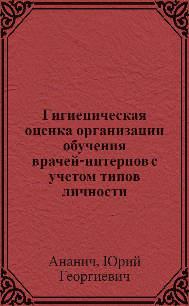 Гигиеническая оценка организации обучения врачей-интернов с учетом типов личности : автореферат диссертации на соискание ученой степени кандидата медицинских наук : специальность 14.02.01 <Гигиена>