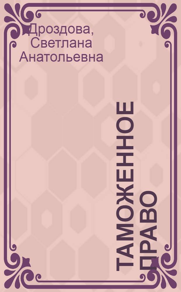Таможенное право : учебное пособие для студентов всех форм обучения по специальности 030501.65 - Юриспруденция