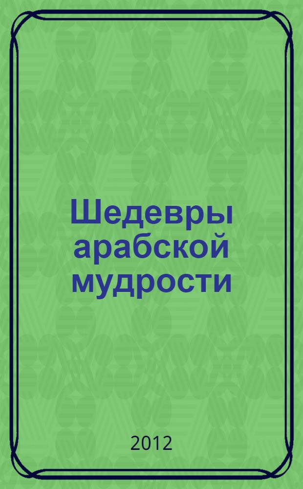 Шедевры арабской мудрости : арабские притчи, афоризмы и изречения, пословицы и поговорки