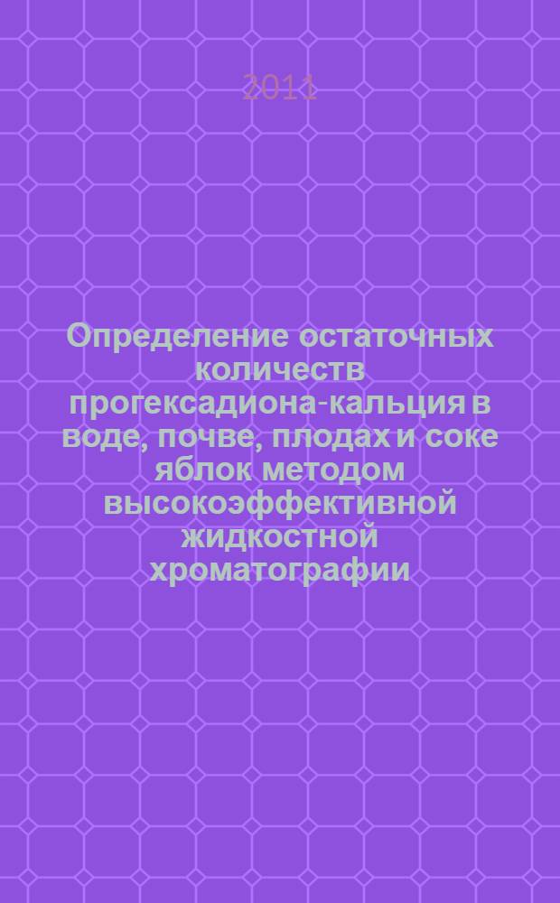 Определение остаточных количеств прогексадиона-кальция в воде, почве, плодах и соке яблок методом высокоэффективной жидкостной хроматографии // Определение остаточных количеств пестицидов в сельскохозяйственном сырье, пищевых продуктах и объектах окружающей среды. .