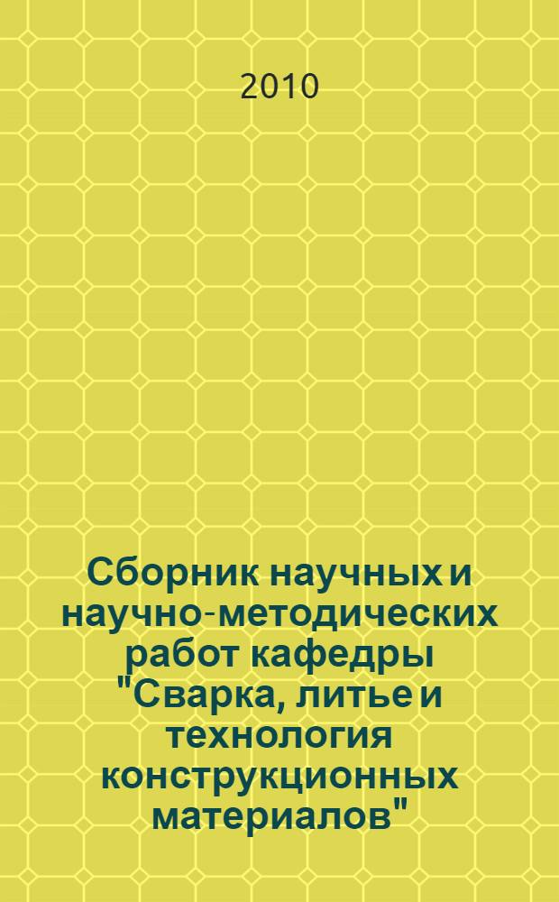 Сборник научных и научно-методических работ кафедры "Сварка, литье и технология конструкционных материалов"