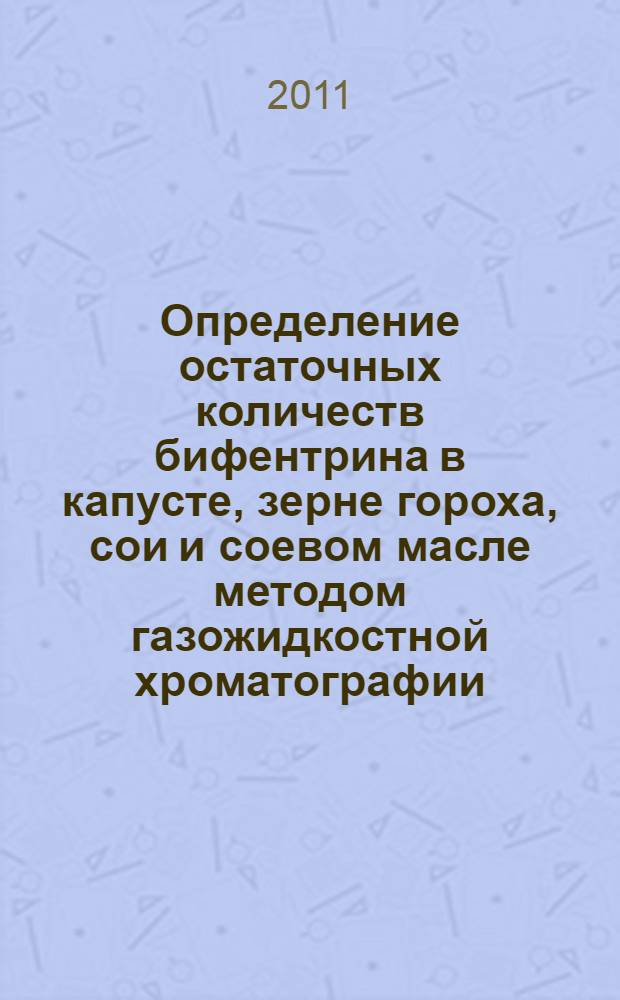 Определение остаточных количеств бифентрина в капусте, зерне гороха, сои и соевом масле методом газожидкостной хроматографии // Определение остаточных количеств пестицидов в сельскохозяйственном сырье, пищевых продуктах и объектах окружающей среды. .
