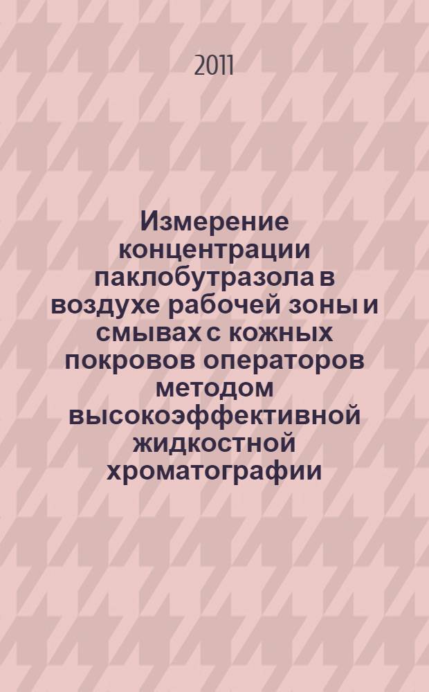 Измерение концентрации паклобутразола в воздухе рабочей зоны и смывах с кожных покровов операторов методом высокоэффективной жидкостной хроматографии // Измерение концентраций действующих веществ пестицидов в воздушной среде и смывах с кожных покровов операторов. .