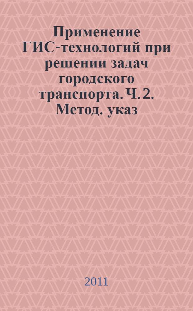 Применение ГИС-технологий при решении задач городского транспорта. Ч. 2. Метод. указ. к выполнению лаб. работ