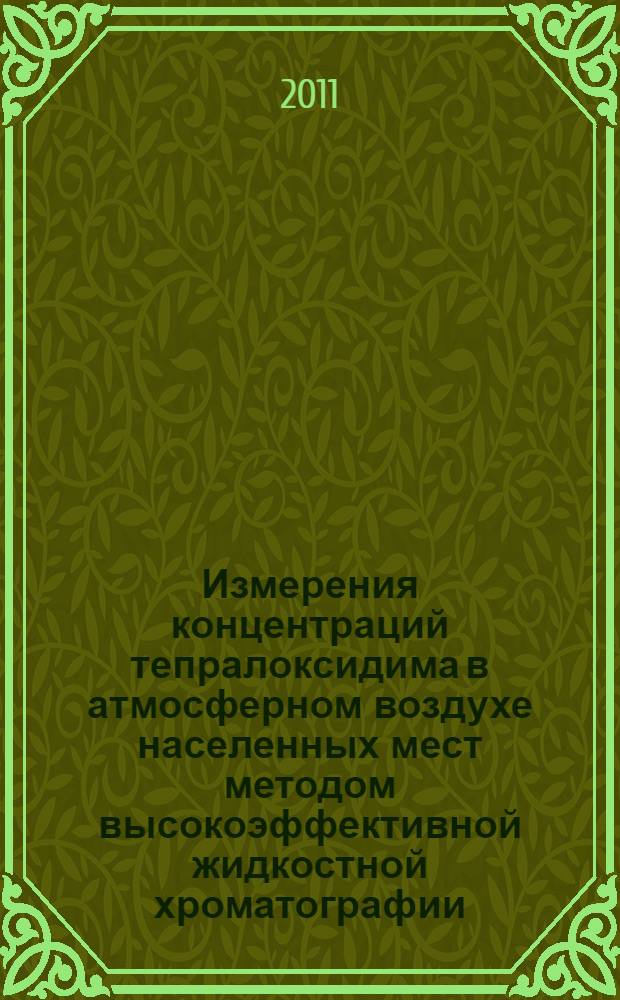 Измерения концентраций тепралоксидима в атмосферном воздухе населенных мест методом высокоэффективной жидкостной хроматографии // Измерение концентраций действующих веществ пестицидов в воздушной среде и смывах с кожных покровов операторов. .