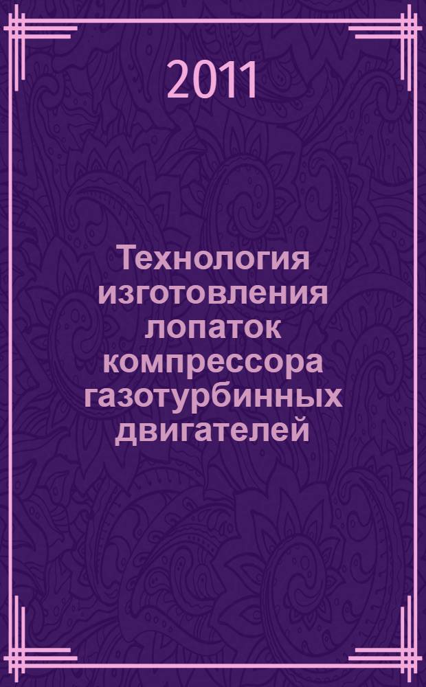 Технология изготовления лопаток компрессора газотурбинных двигателей