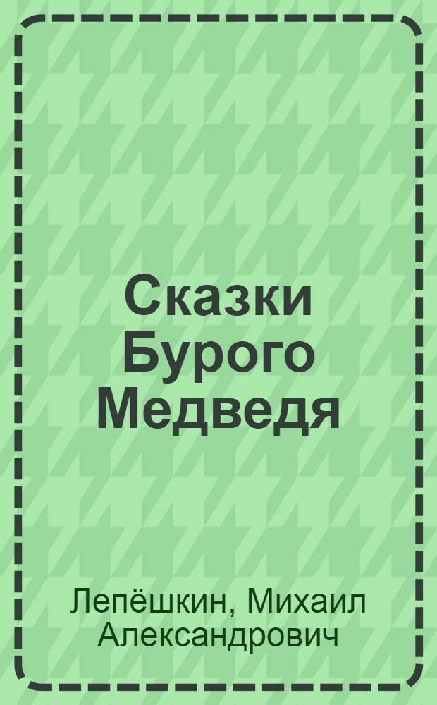 Сказки Бурого Медведя : (сказки для взрослых - больших и маленьких) : родовая память Великой Руси