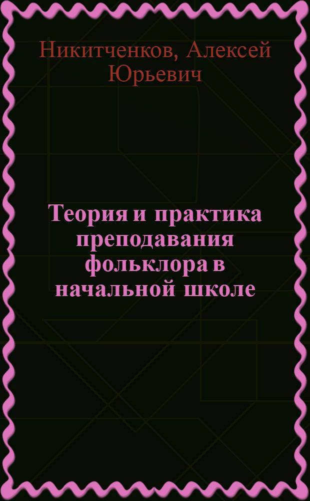 Теория и практика преподавания фольклора в начальной школе : учебное пособие : по направлению подготовки 050100 "Педагогическое образование" профилю подготовки "Начальное образование" (квалификация (степень) "бакалавр")