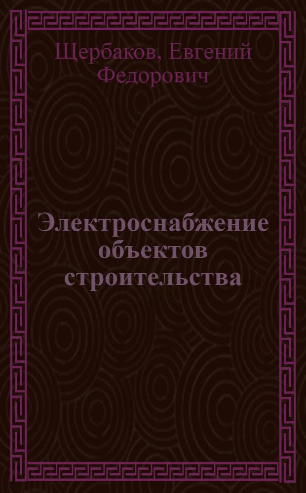 Электроснабжение объектов строительства : учебное пособие : для студентов, обучающихся по направлению "Строительство"