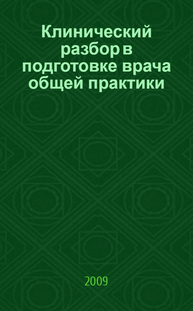 Клинический разбор в подготовке врача общей практики : учебное пособие