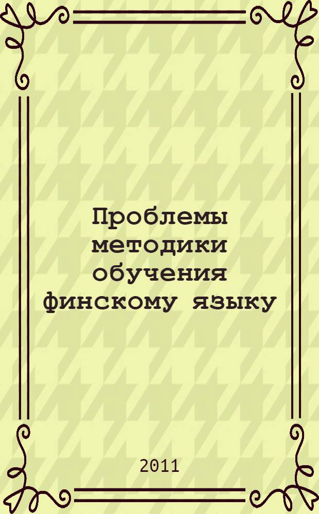 Проблемы методики обучения финскому языку : материалы Первого международного семинара по методике обучения финскому языку "Рабочая тетрадь учителя финского языка", Санкт-Петербург, 30 марта - 1 апреля 2011 г
