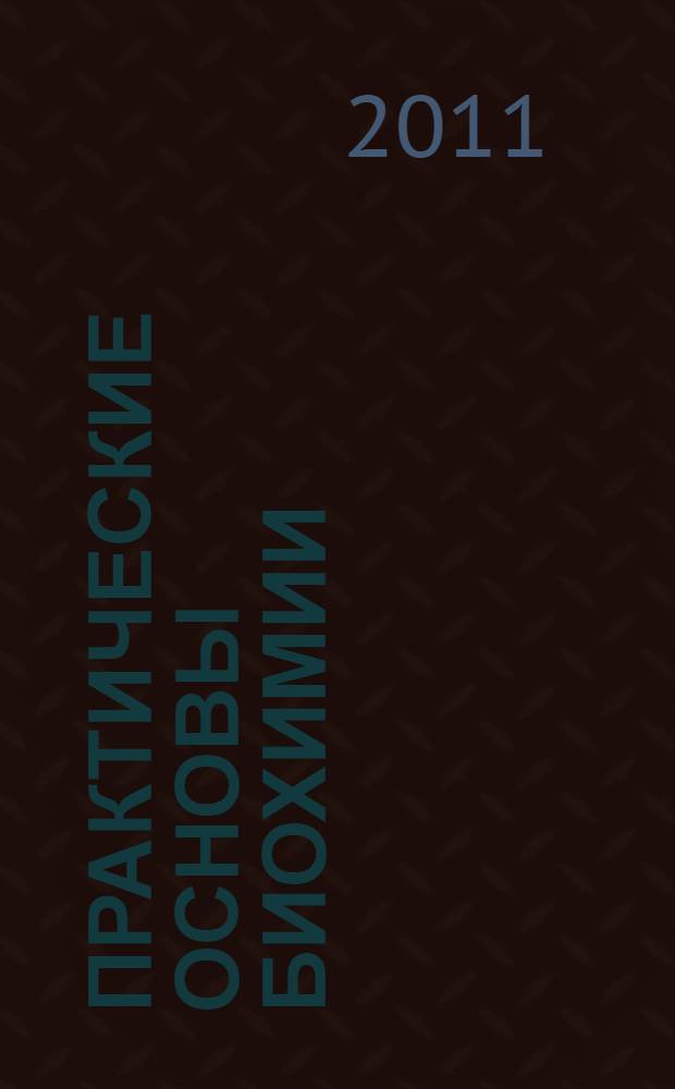 Практические основы биохимии : учебное пособие для студентов специальностей 020208 "Биохимия", для направления подготовки бакалавров 020200 "Биология" профиль "Биохимия"
