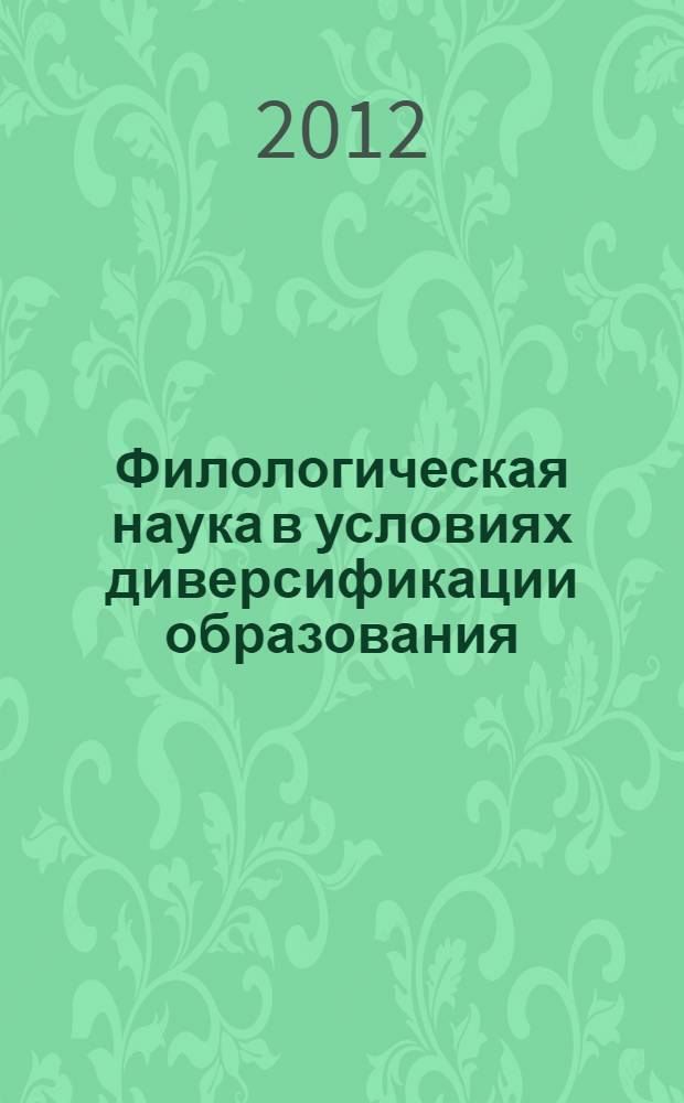 Филологическая наука в условиях диверсификации образования : материалы Международной заочной научно-практической конференции (16-19 ноября 2011 года)