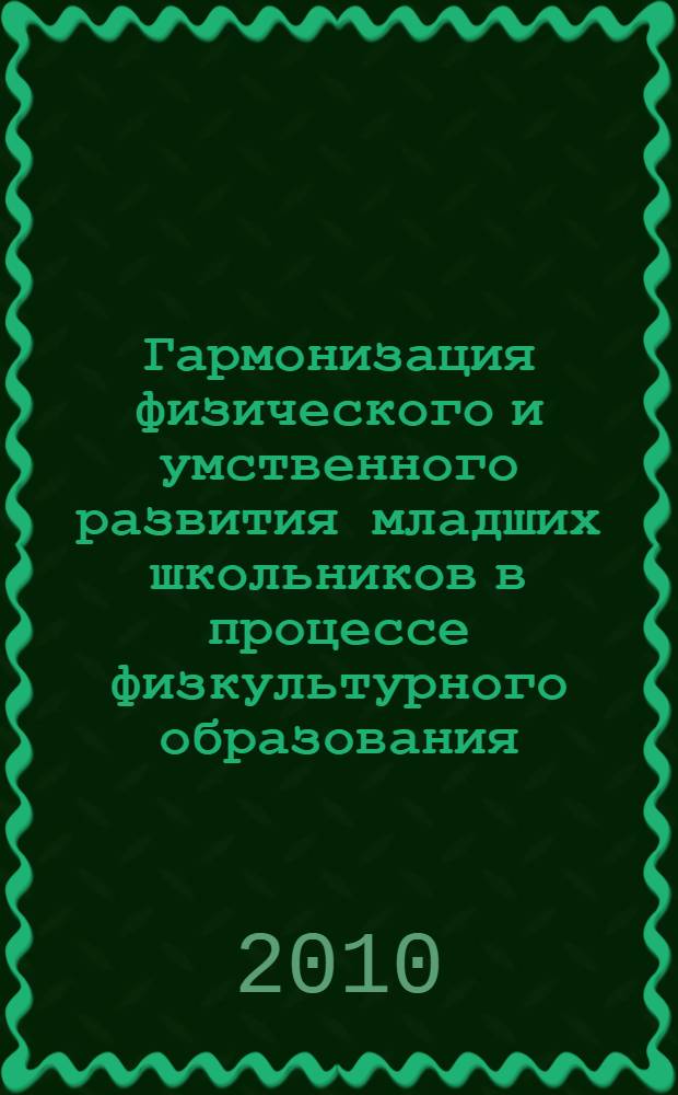 Гармонизация физического и умственного развития младших школьников в процессе физкультурного образования : монография