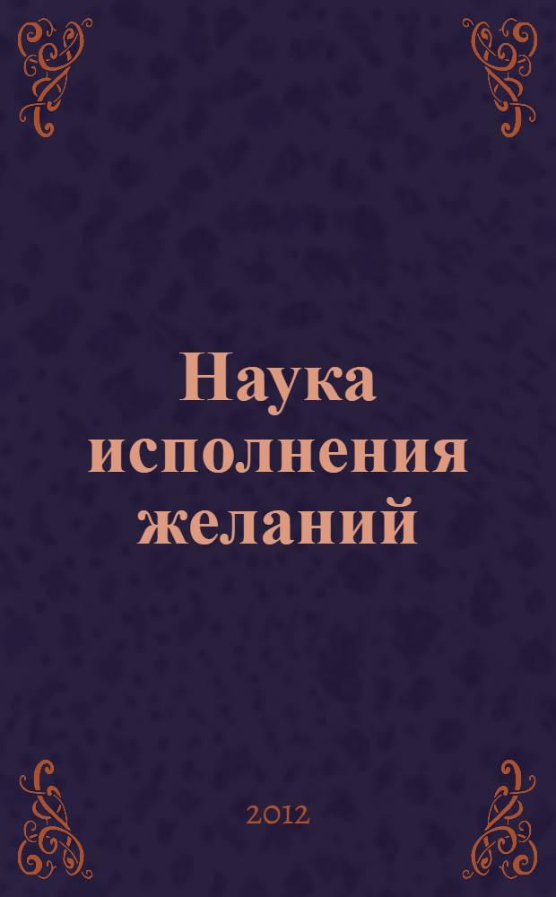 Наука исполнения желаний : ментальная химия