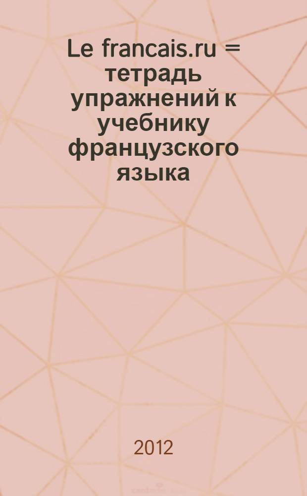 Le francais.ru = тетрадь упражнений к учебнику французского языка : уровень A1