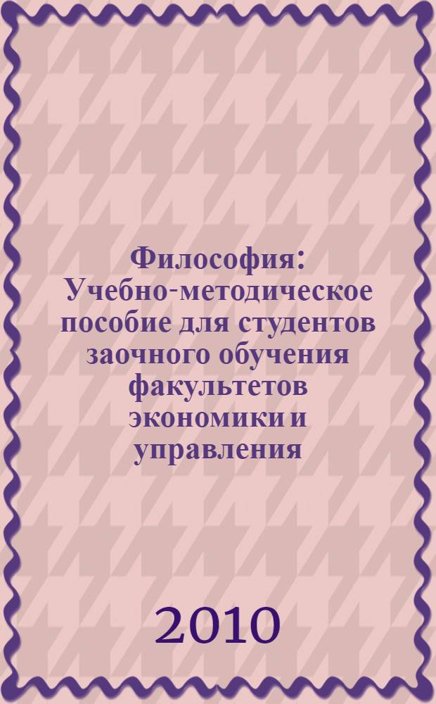 Философия: Учебно-методическое пособие для студентов заочного обучения факультетов экономики и управления