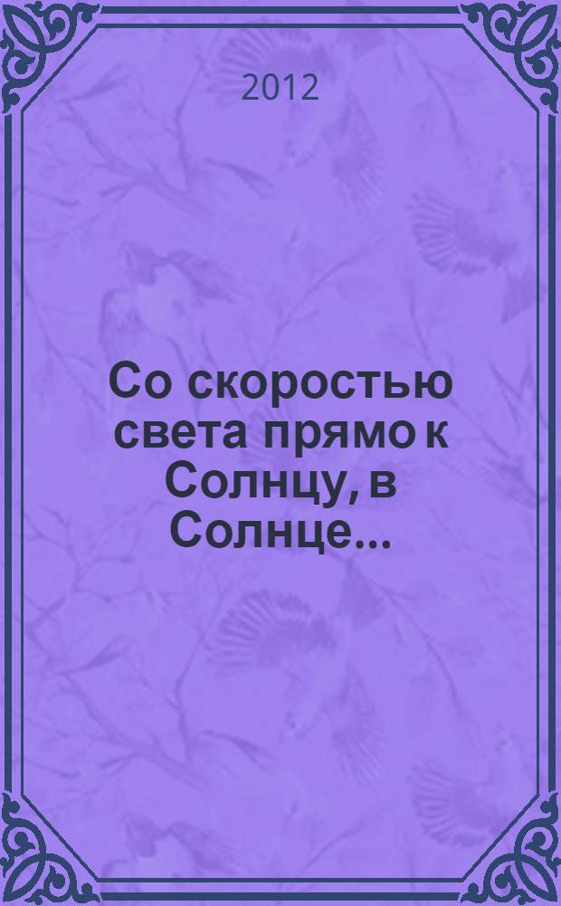 Со скоростью света прямо к Солнцу, в Солнце... : сборник публицистики и поэзии