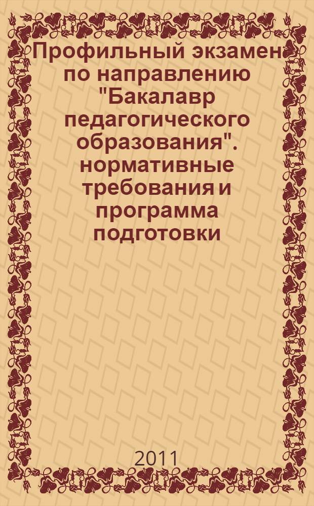 Профильный экзамен по направлению "Бакалавр педагогического образования". нормативные требования и программа подготовки. метод. рек.