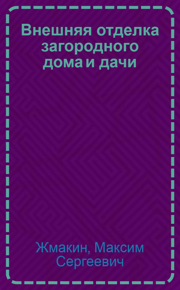 Внешняя отделка загородного дома и дачи : сайдинг, камень, штукатурка : практическое пособие