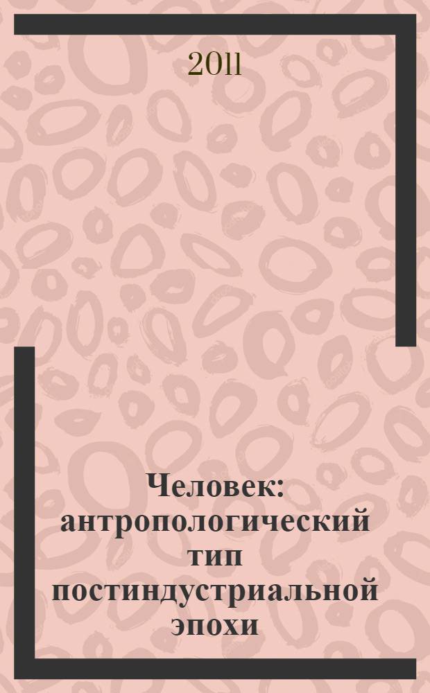 Человек: антропологический тип постиндустриальной эпохи : материалы III Всероссийской научно-практической конференции с международным участием (28 апреля 2011 г., Барнаул)