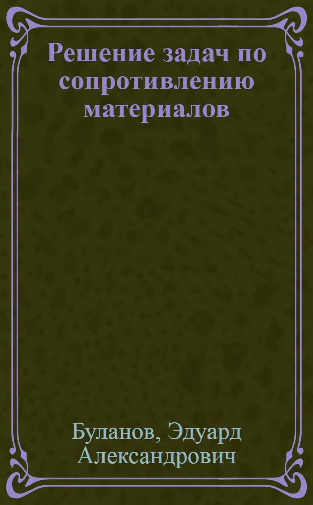 Решение задач по сопротивлению материалов : учебное пособие