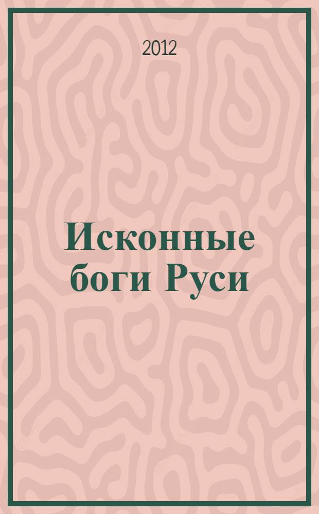 Исконные боги Руси : ложь и правда о Русском Язычестве