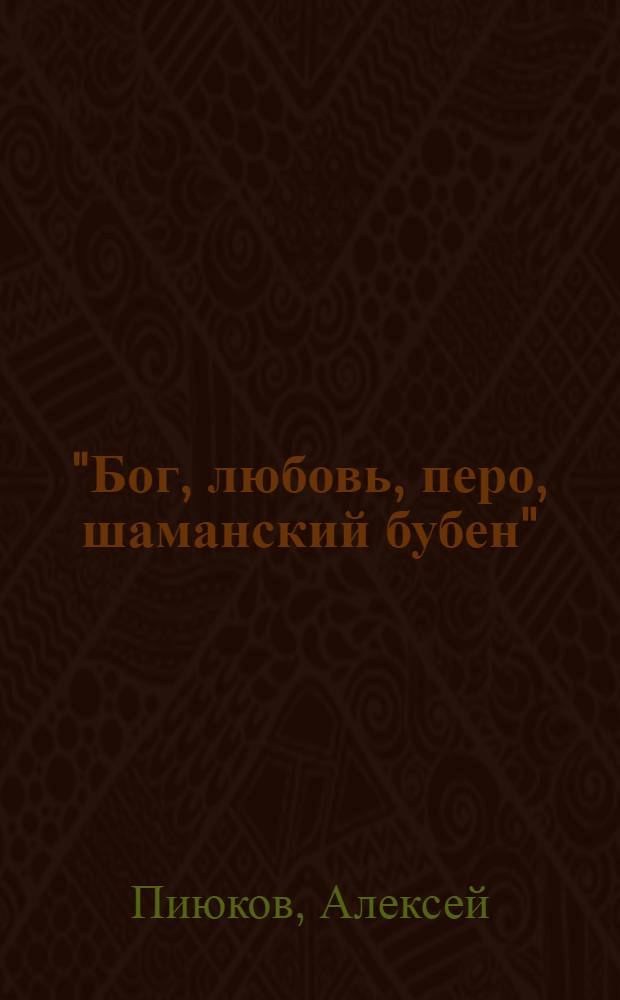 "Бог, любовь, перо, шаманский бубен" : сборник стихов (июль 2001 - август 2011)
