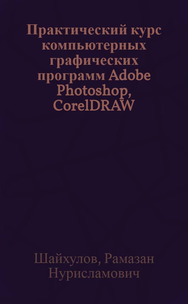 Практический курс компьютерных графических программ Adobe Photoshop, CorelDRAW : учебное пособие