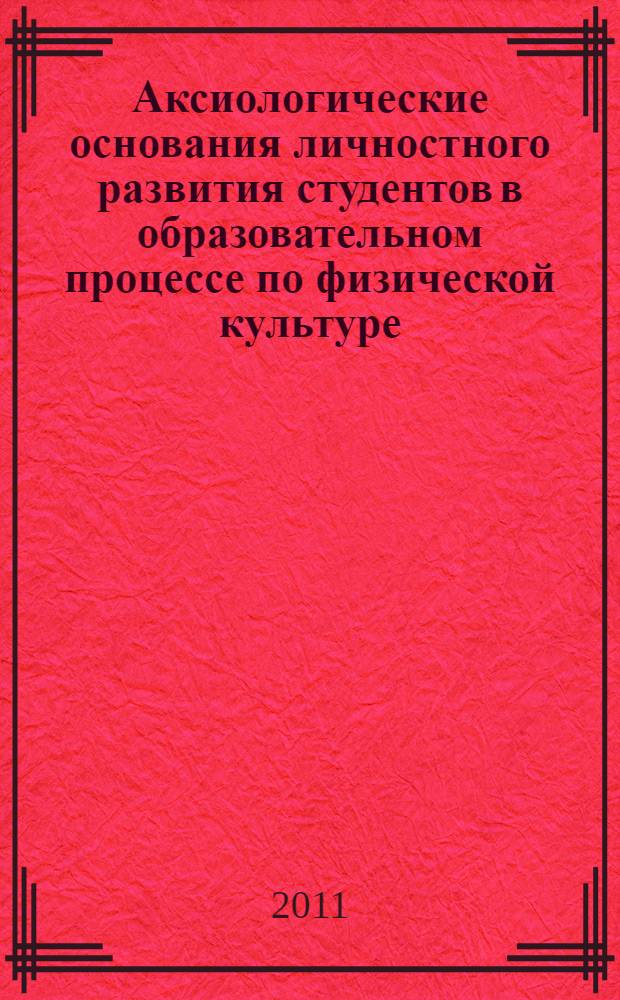 Аксиологические основания личностного развития студентов в образовательном процессе по физической культуре : монография